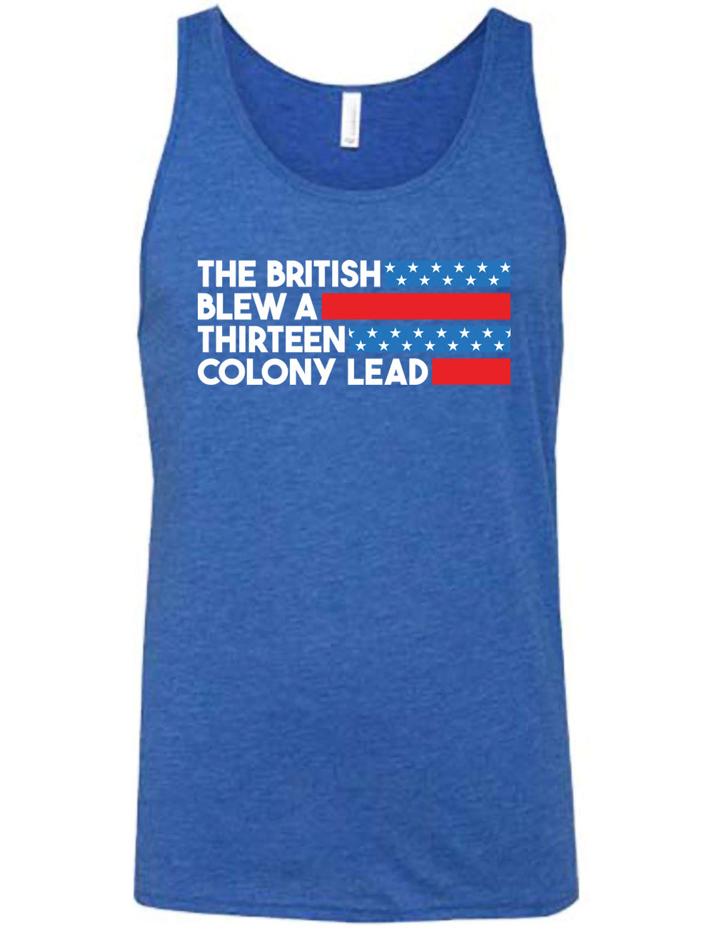 blue unisex tank with the words "the British" (and a blue starred bar finishing the space to the right), then below "blew a" (and a red bar), then below "thirteen" (and a blue starred bar),  and below "colony lead" (and a red bar)