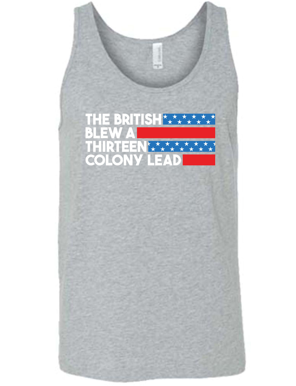 grey unisex tank with the words "the British" (and a blue starred bar finishing the space to the right), then below "blew a" (and a red bar), then below "thirteen" (and a blue starred bar),  and below "colony lead" (and a red bar)