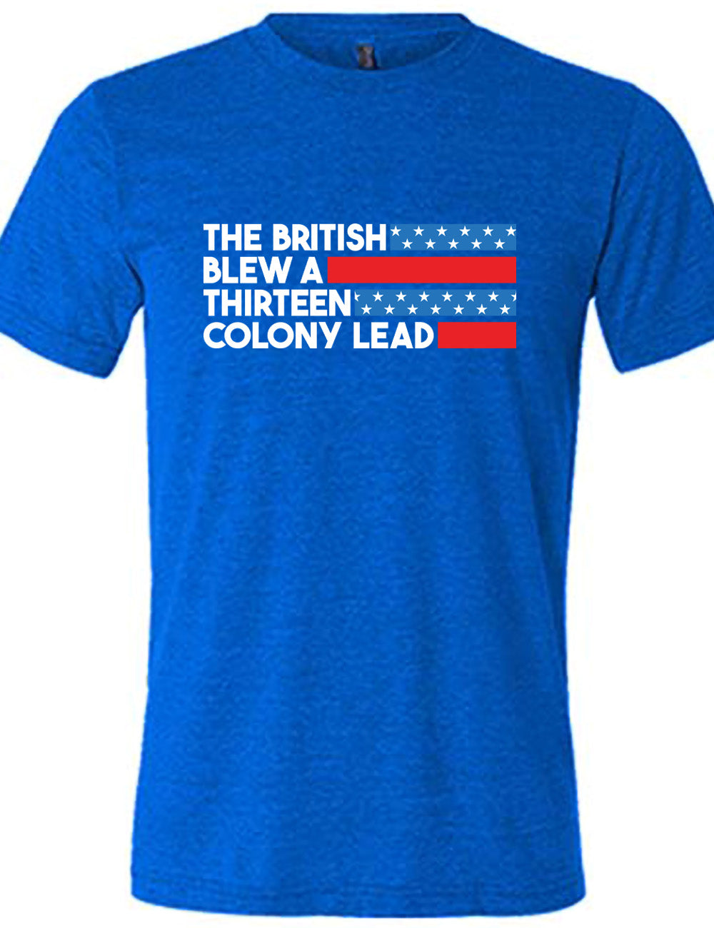 blue unisex tee with the words "the British" (and a blue starred bar finishing the space to the right), then below "blew a" (and a red bar), then below "thirteen" (and a blue starred bar),  and below "colony lead" (and a red bar)