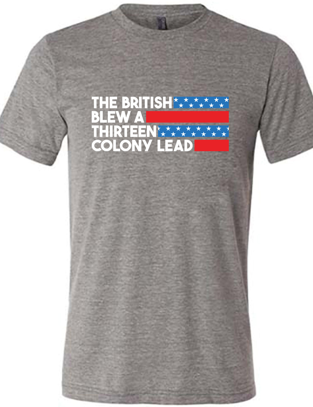 grey unisex tee with the words "the British" (and a blue starred bar finishing the space to the right), then below "blew a" (and a red bar), then below "thirteen" (and a blue starred bar),  and below "colony lead" (and a red bar)