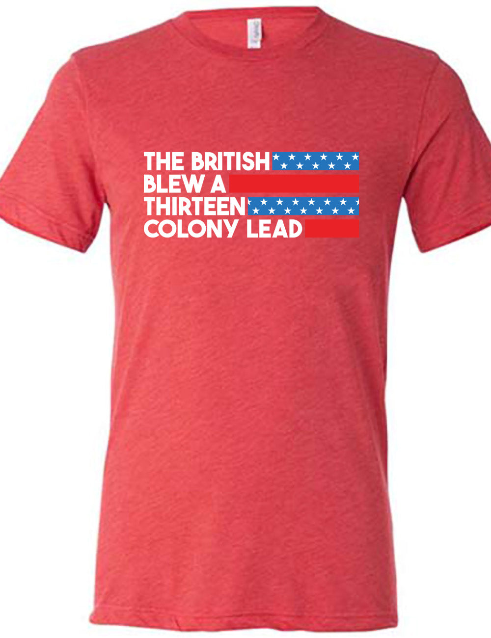red unisex tee with the words "the British" (and a blue starred bar finishing the space to the right), then below "blew a" (and a red bar), then below "thirteen" (and a blue starred bar),  and below "colony lead" (and a red bar)