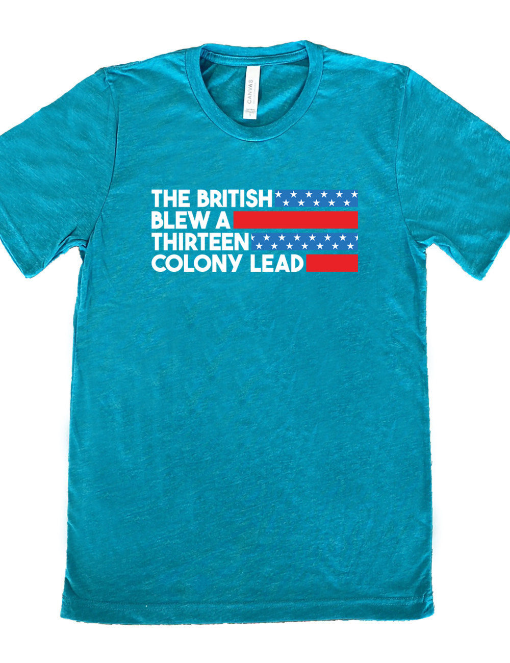 teal unisex tee with the words "the British" (and a blue starred bar finishing the space to the right), then below "blew a" (and a red bar), then below "thirteen" (and a blue starred bar),  and below "colony lead" (and a red bar)