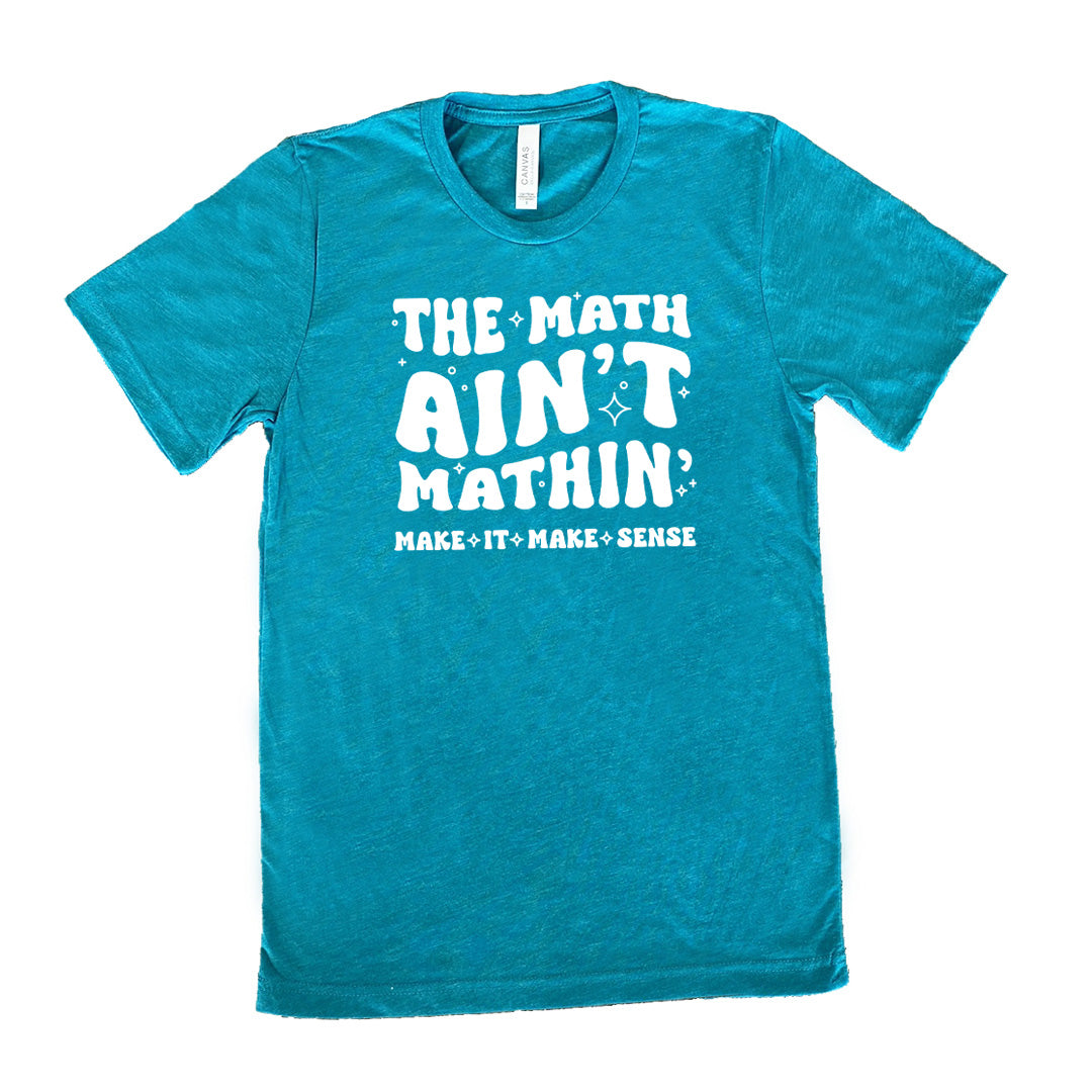 Teal colored shirt with graphic on it that says "The Math Ain't Mathin' Make It Make Sense"