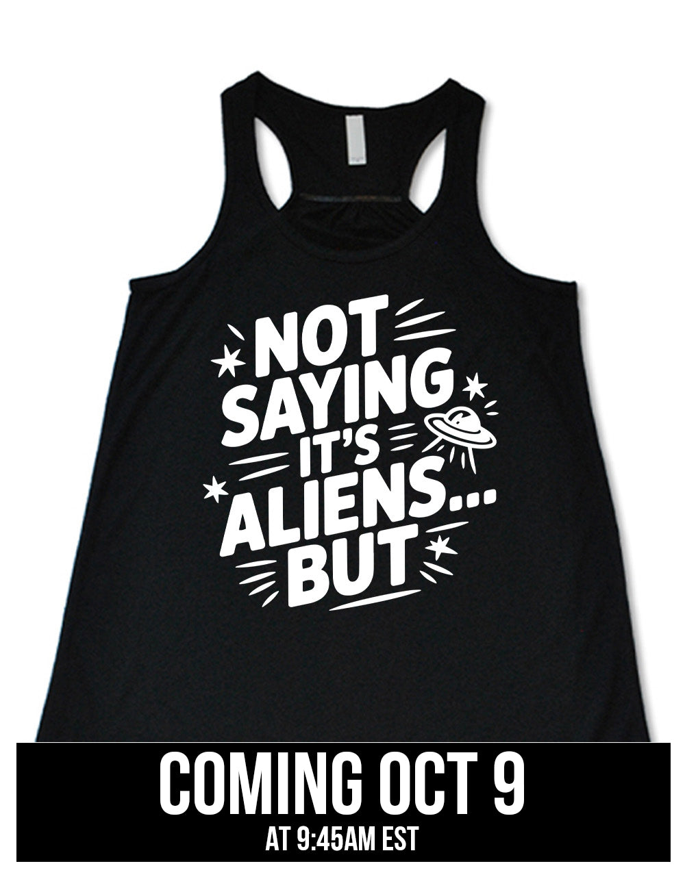 black flowy racerback tank with words, embellished by line graphics, saying "not saying it's aliens...but"  with graphics of little stars and an alien spaceship, coming October 9th