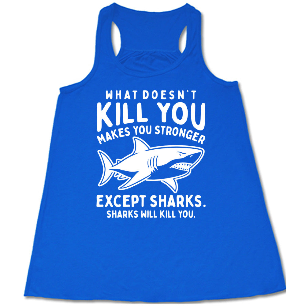 blue racerback flowy tank with the words "what doesn't kill you makes you stronger except sharks. sharks will kill you." and the graphic of a fierce shark in the middle