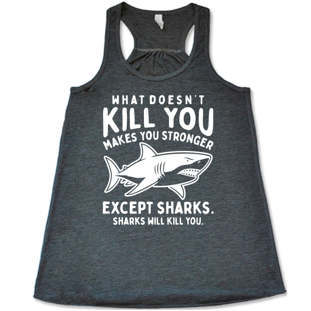 grey racerback flowy tank with the words "what doesn't kill you makes you stronger except sharks. sharks will kill you." and the graphic of a fierce shark in the middle