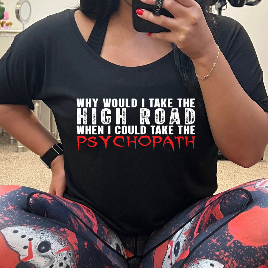 black slouchy tee with graphic on it that says "Why Would I Take The High Road When I Could Take The Psychopath"