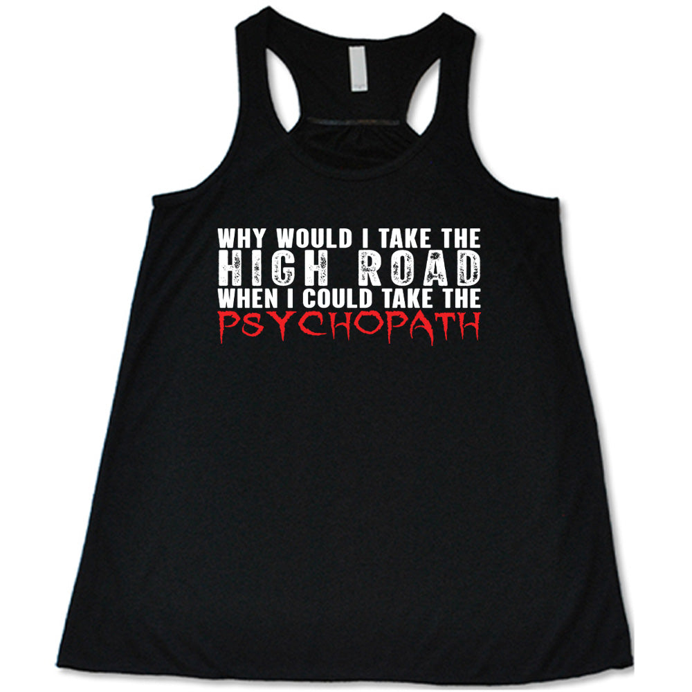 Black colored flowy tank with graphic on it that says "Why Would I Take The High Road When I Could Take The Psychopath"