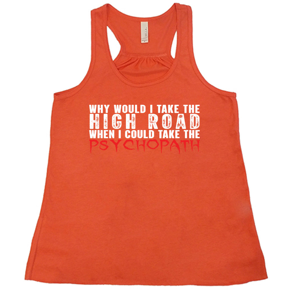 Coral colored flowy tank with graphic on it that says "Why Would I Take The High Road When I Could Take The Psychopath"