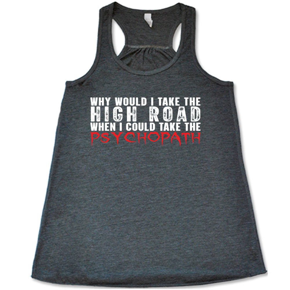Grey colored flowy tank with graphic on it that says "Why Would I Take The High Road When I Could Take The Psychopath"