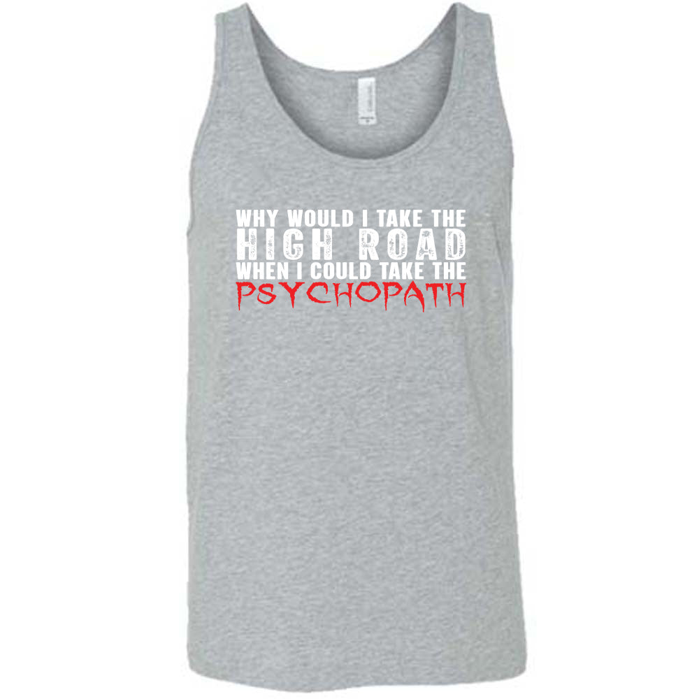 Grey colored tank with graphic on it that says "Why Would I Take The High Road When I Could Take The Psychopath"