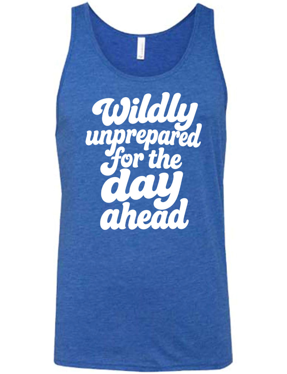 blue unisex tank with words on it saying "Wildly unprepared for the day ahead"