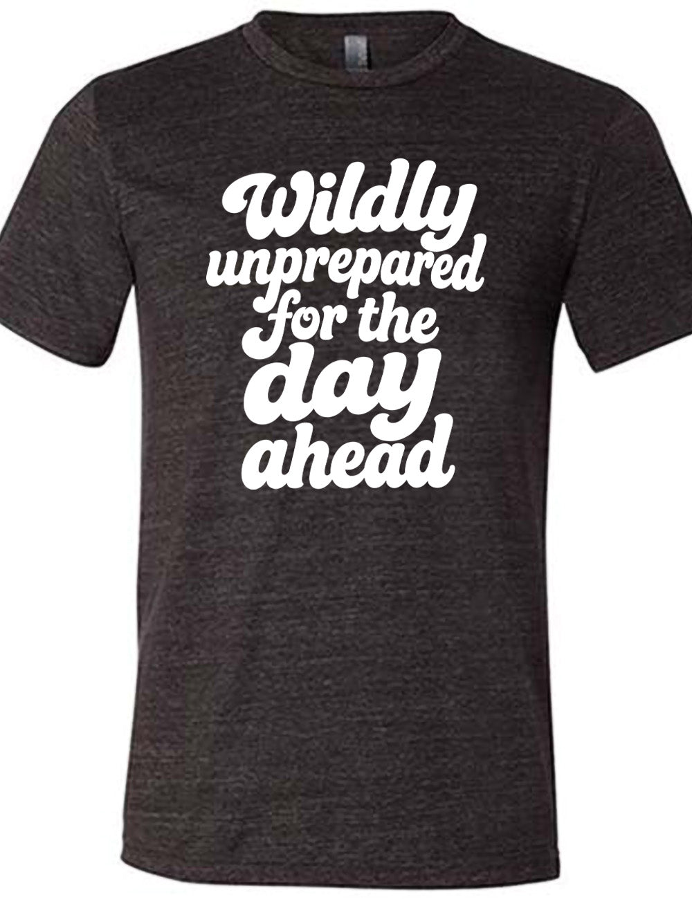 black unisex tee with words on it saying "Wildly unprepared for the day ahead"