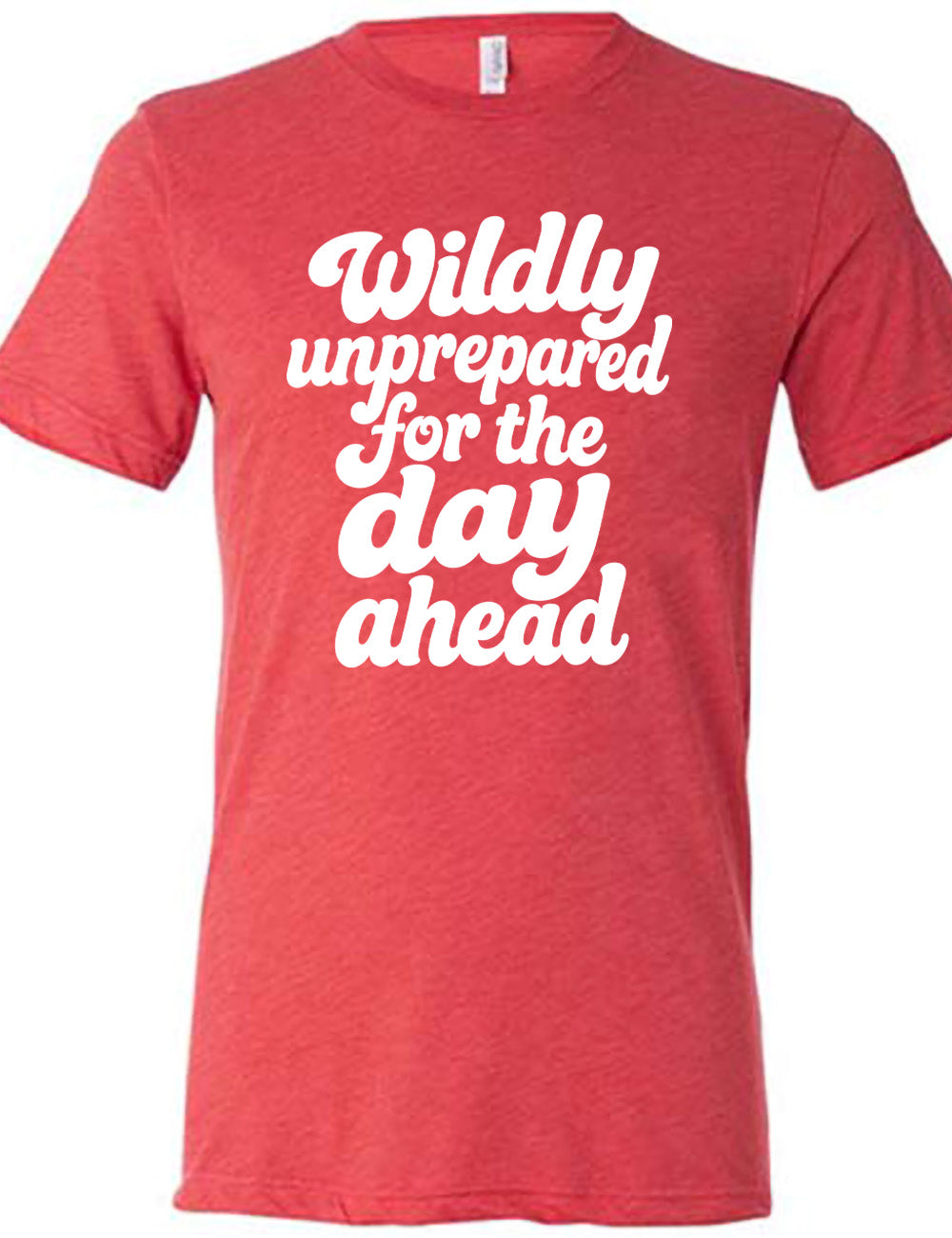 red unisex tee with words on it saying "Wildly unprepared for the day ahead"