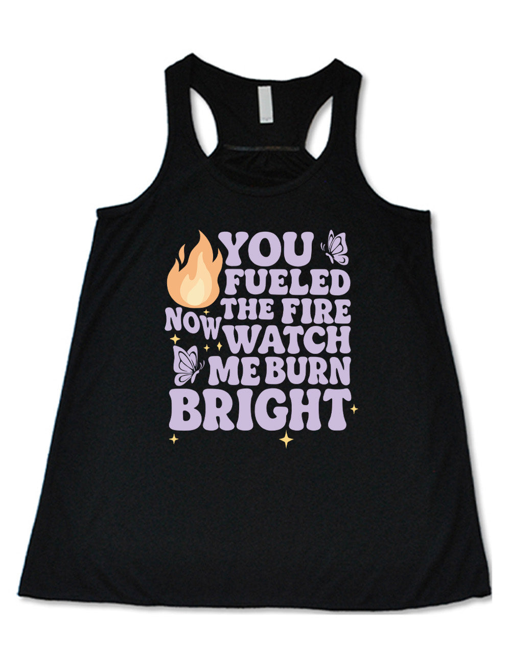black flowy racerback tank with the words "You Fueled The Fire Now Watch Me Burn Bright" on it, with the graphic of a flame, two butterflies, and a few little stars