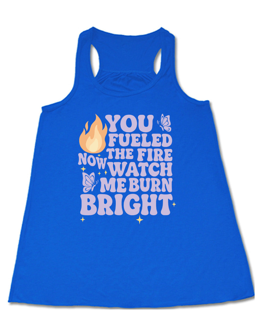 blue flowy racerback tank with the words "You Fueled The Fire Now Watch Me Burn Bright" on it, with the graphic of a flame, two butterflies, and a few little stars