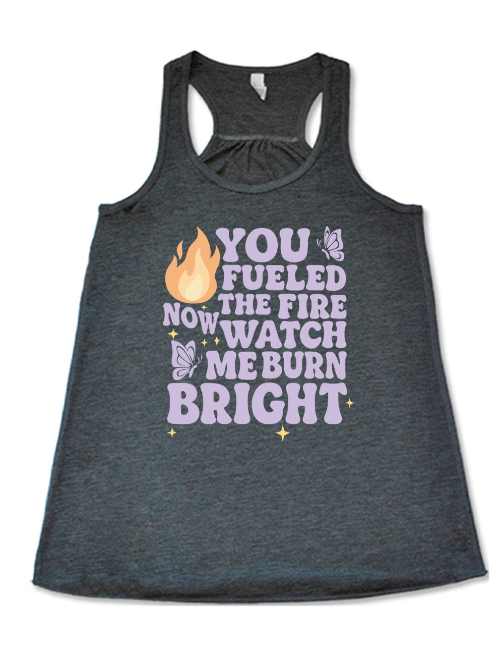 grey flowy racerback tank with the words "You Fueled The Fire Now Watch Me Burn Bright" on it, with the graphic of a flame, two butterflies, and a few little stars