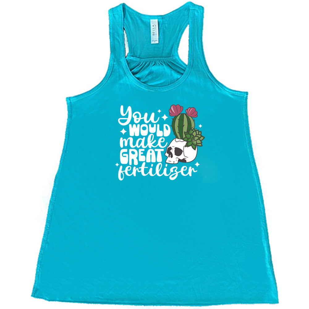 Teal colored flowy tank with a cactus growing from a skull graphic on it that says "You Would Make Great Fertilizer" 