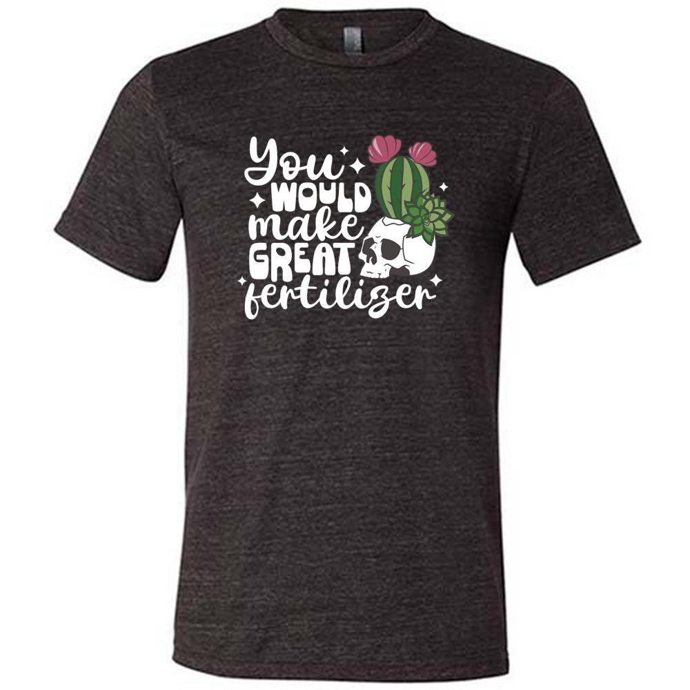 Black colored shirt with a cactus growing from a skull graphic on it that says "You Would Make Great Fertilizer" 