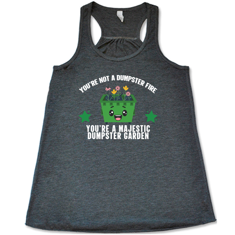 Grey colored flowy tank with a dumpster and flowers graphic on it that says "You're Not A Dumpster Fire, You're A Majestic Dumpster Garden"