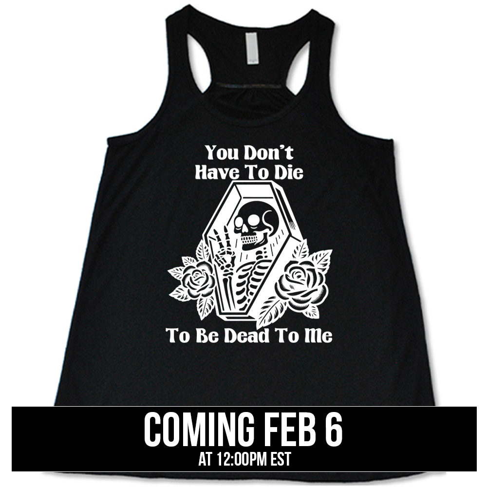 black flowy tank with the words "You don't have to die to be dead to me" on it with the graphic of a a skeleton in a coffin, giving the peace sign, with two flowers on either side of the coffin