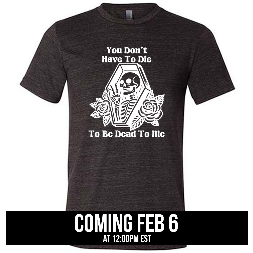 black unisex tee with the words "You don't have to die to be dead to me" on it with the graphic of a a skeleton in a coffin, giving the peace sign, with two flowers on either side of the coffin, coming soon