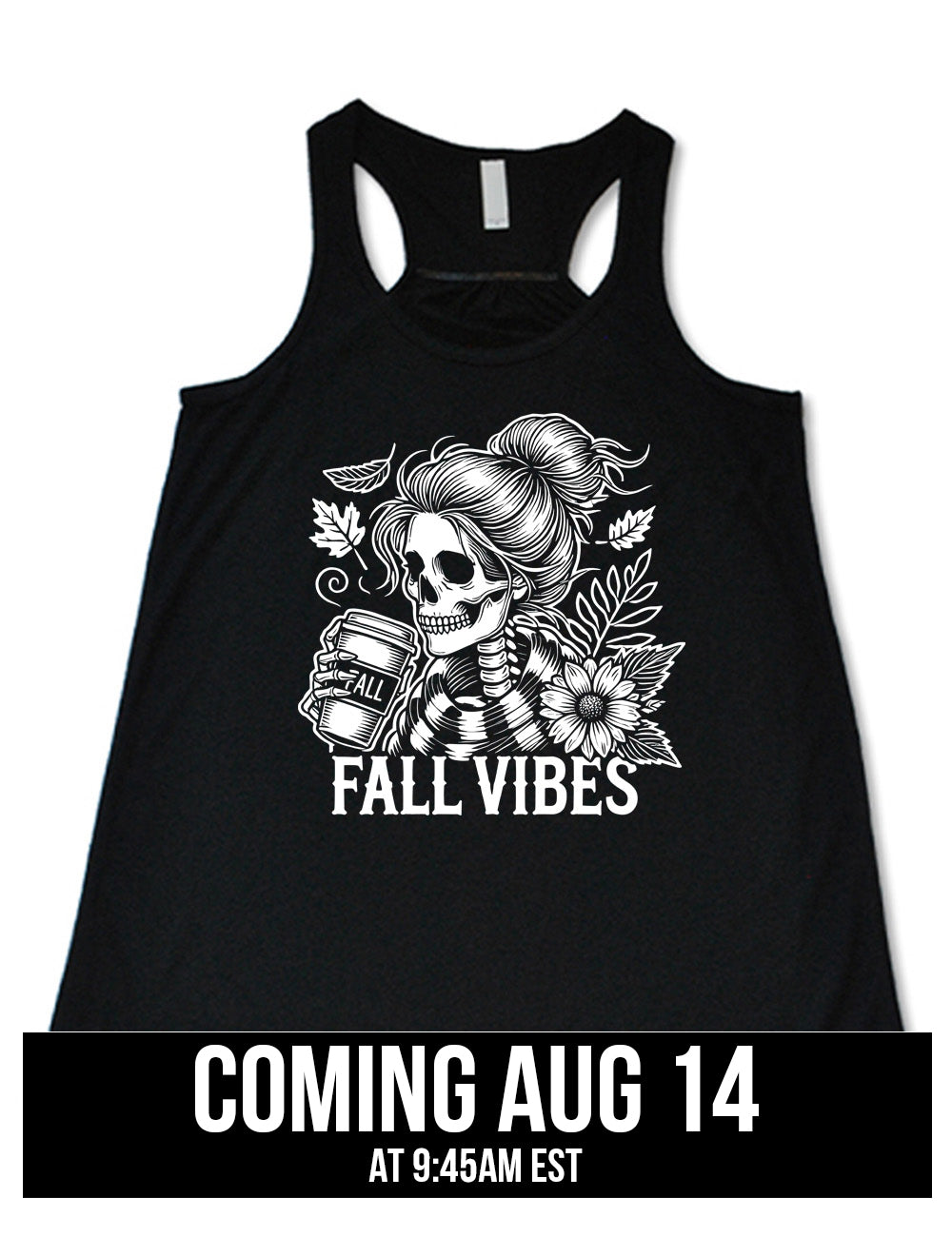 black flowy racerback tank with the graphic of a skeletal woman, with her hair in a bun, holding a takeaway coffee cup labeled "fall", with a flower and leaves next to her, and the words underneath saying "fall vibes", coming august 14th