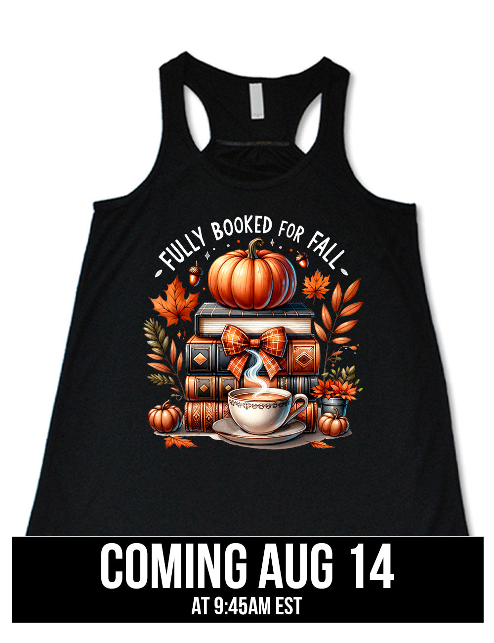 black flowy racerback tank with the colorful graphic of a stack of books, topped with a pumpkin, surrounded by plants and acorns and two little pumpkins, and a steaming teacup in front, with the words above saying "fully booked for fall" coming august 14th