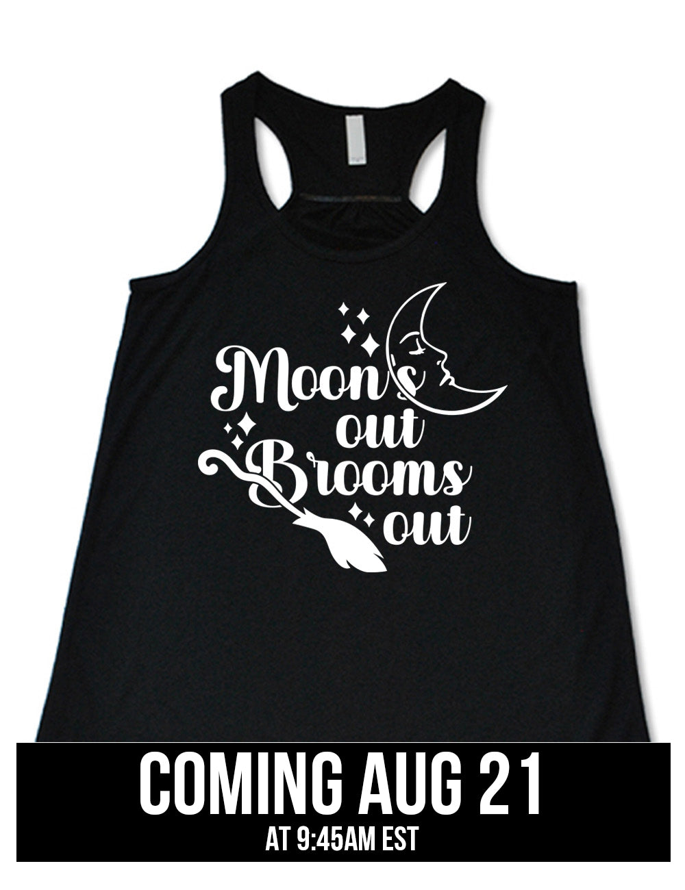 black flowy racerback tank with the words "moon's out brooms out" on it, with the line graphic of a crescent moon, with a sleeping face, and the graphic of a broom, and a few scattered stars, coming august 21st