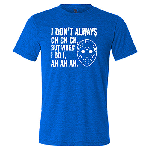 I Don't Always Ch Ch Ch But When I Do I Ah Ah Ah blue unisex Shirt