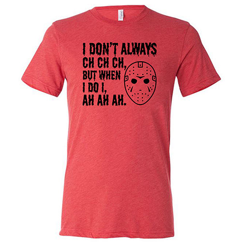 I Don't Always Ch Ch Ch But When I Do I Ah Ah Ah red unisex shirt