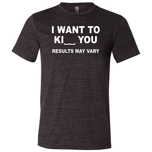 I Want To Ki__ You Results May Vary unisex black shirt