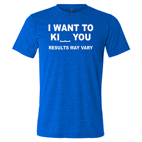 I Want To Ki__ You Results May Vary unisex blue shirt