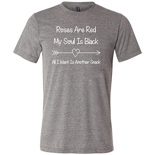 grey unisex shirt with the quote "Roses Are Red My Soul Is Black All I Want Is Another Snack" in white