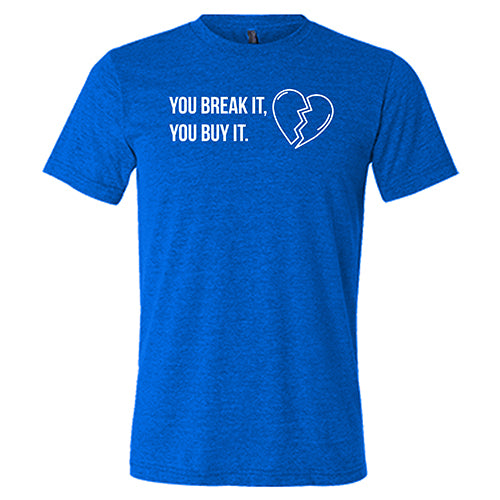 blue "You Break It You Buy It" Unisex Shirt
