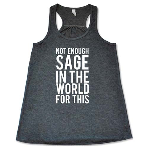 Not Enough Sage In The World For This Shirt