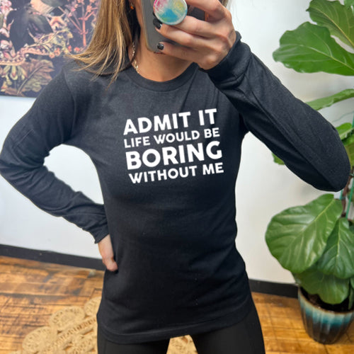 Admit It Life Would Be Boring Without Me black Long Sleeve Tee