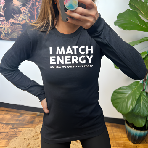 black long sleeve shirt with the saying "I Match Energy So How We Gonna Act Today" in white