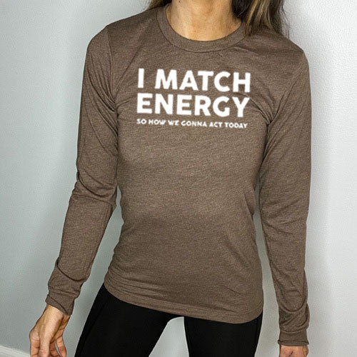 brown long sleeve shirt with the saying "I Match Energy So How We Gonna Act Today" in white