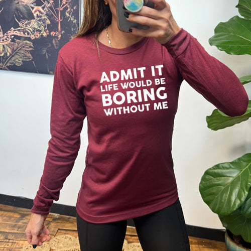 Admit It Life Would Be Boring Without Me maroon Long Sleeve Tee