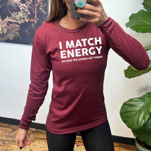 maroon long sleeve shirt with the saying "I Match Energy So How We Gonna Act Today" in white