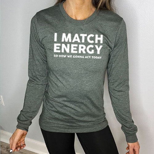 forest green long sleeve shirt with the saying "I Match Energy So How We Gonna Act Today" in white
