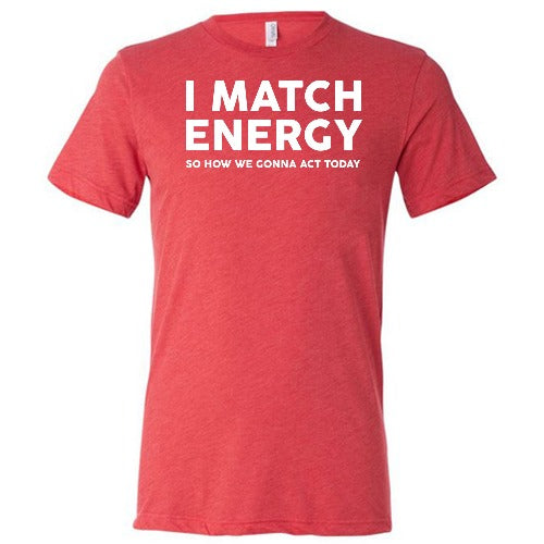 red unisex shirt with the saying "I Match Energy So How We Gonna Act Today" in white