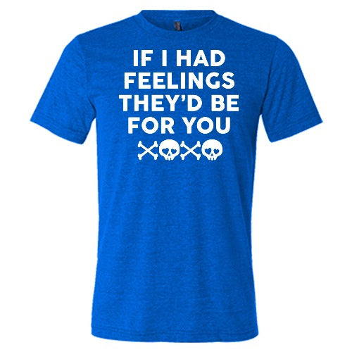 blue "If I Had Feelings They'd Be For You" Unisex shirt