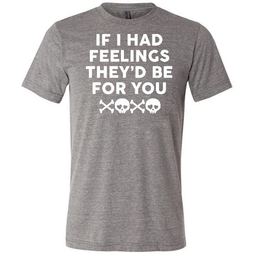 grey "If I Had Feelings They'd Be For You" Unisex shirt
