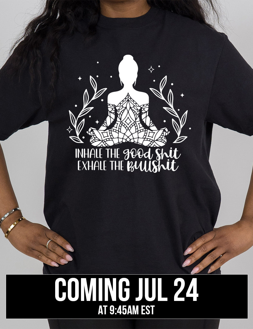 black modern tee with the graphic of a woman's silhouette (partially covered in elaborate shapes) with a plant on either side, surrounded by little stars, and the words underneath saying "Inhale the good shit exhale the bullshit" coming july 24th