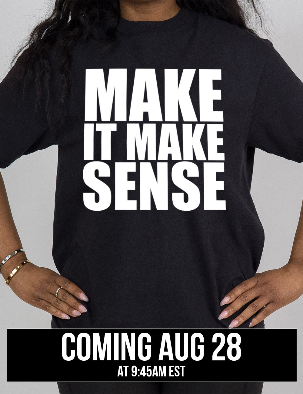 black modern tee with the words on it saying "make it make sense" coming august 28th