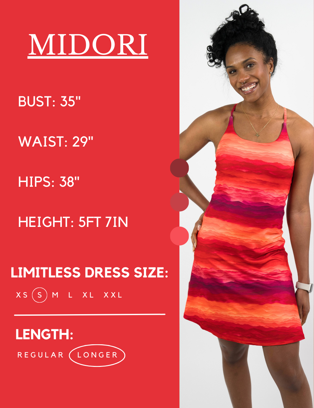 Model’s measurements of 35” bust, 29” waist, 38” hips and height of 5 ft 7 inches. She is wearing a size small in our longer length limitless dress