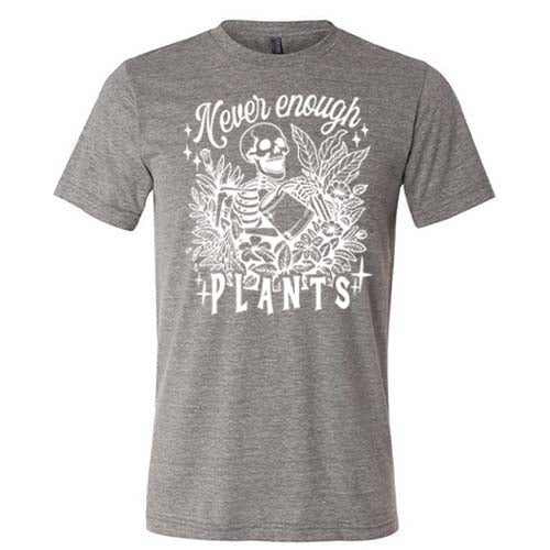 grey unisex shirt with the saying "Never Enough Plants" and skeleton graphic on it in white