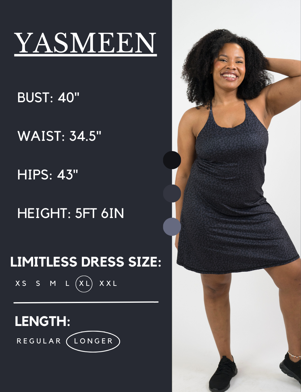 Model’s measurements of 40” bust, 34.5” waist, 43” hips and height of 5 ft 6 inches. She is wearing a size extra large in our longer length limitless dress